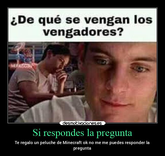 Si respondes la pregunta - Te regalo un peluche de Minecraft ok no me me puedes responder la
pregunta