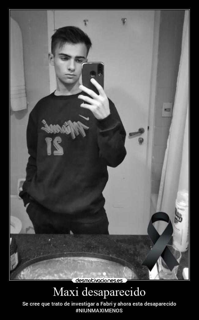 Maxi desaparecido - Se cree que trato de investigar a Fabri y ahora esta desaparecido
#NIUNMAXIMENOS