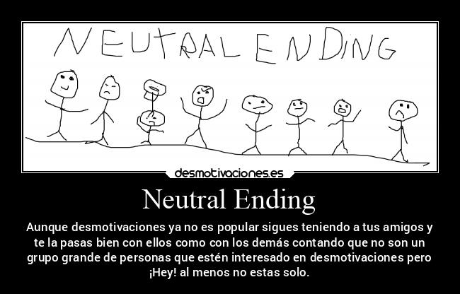 Neutral Ending - Aunque desmotivaciones ya no es popular sigues teniendo a tus amigos y
te la pasas bien con ellos como con los demás contando que no son un
grupo grande de personas que estén interesado en desmotivaciones pero
¡Hey! al menos no estas solo.