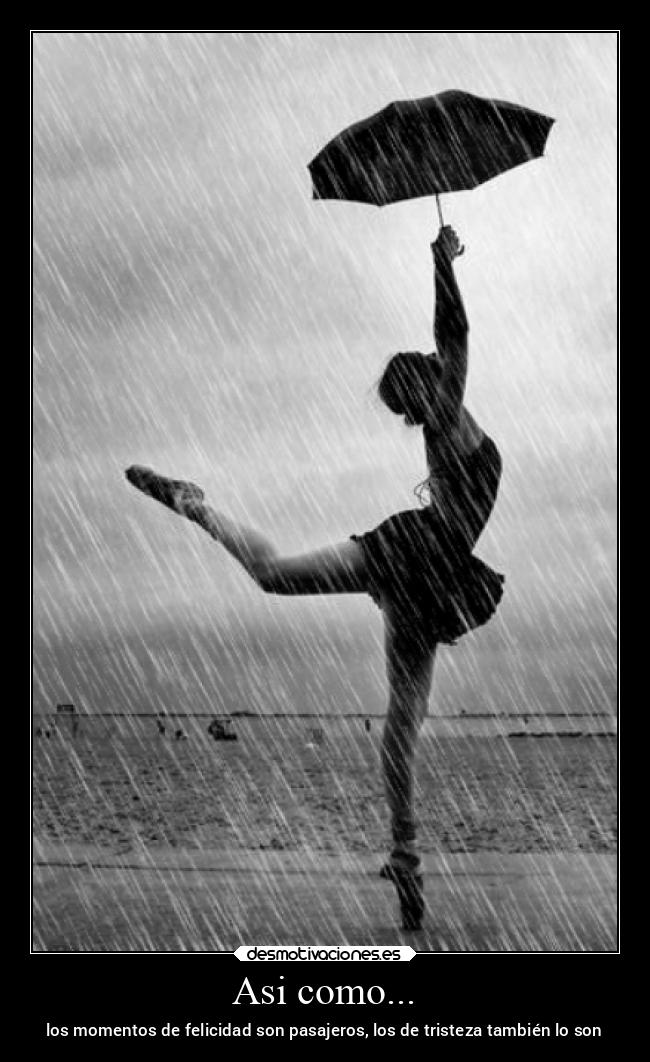 Asi como... - los momentos de felicidad son pasajeros, los de tristeza también lo son