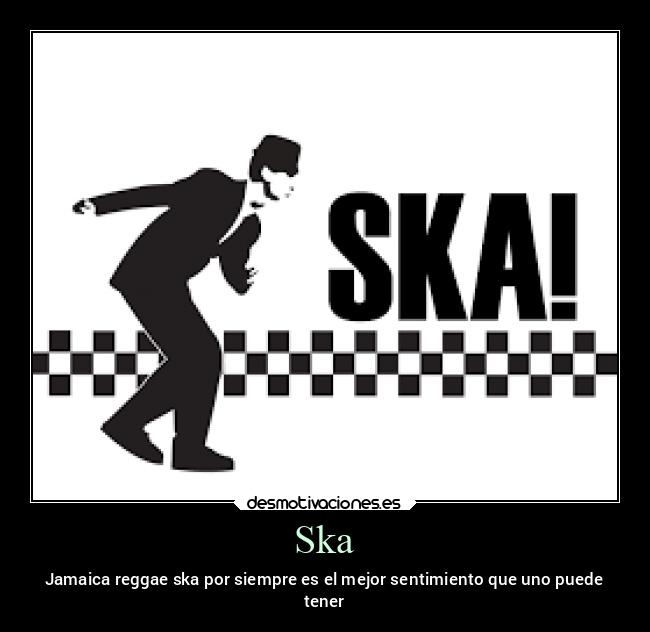 Ska - Jamaica reggae ska por siempre es el mejor sentimiento que uno puede
tener