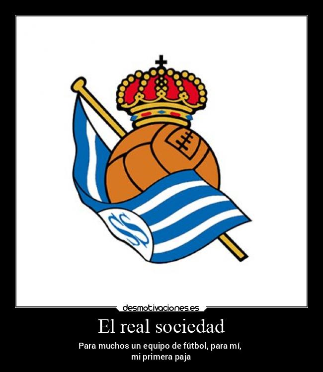 El real sociedad - Para muchos un equipo de fútbol, para mí,
mi primera paja