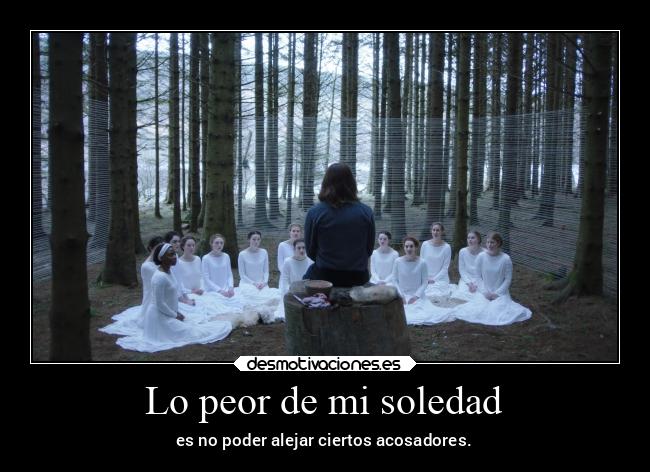 Lo peor de mi soledad - es no poder alejar ciertos acosadores.