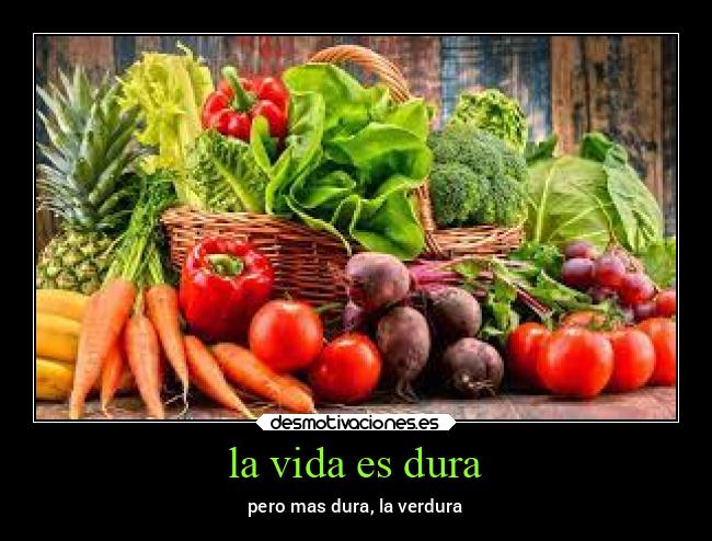 la vida es dura - pero mas dura, la verdura