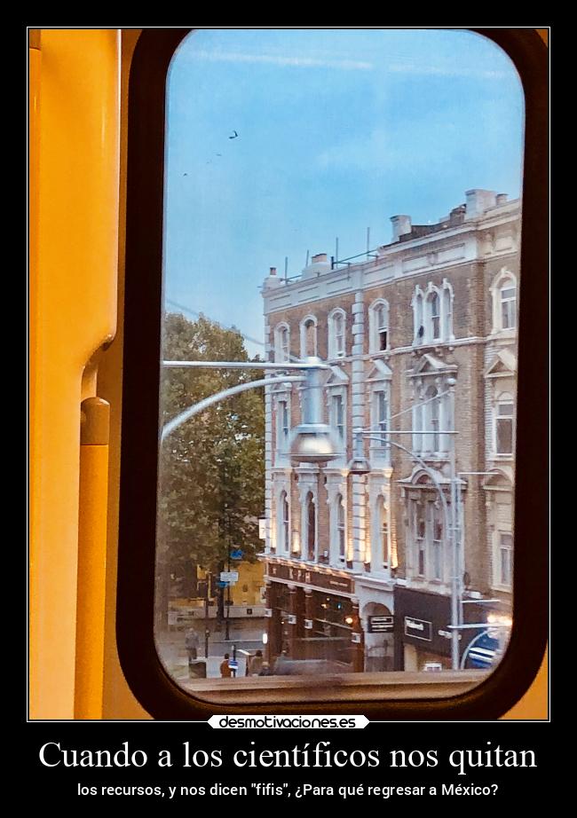 Cuando a los científicos nos quitan - los recursos, y nos dicen fifis, ¿Para qué regresar a México?