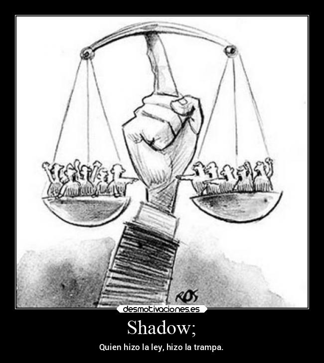Shadow; - Quien hizo la ley, hizo la trampa.