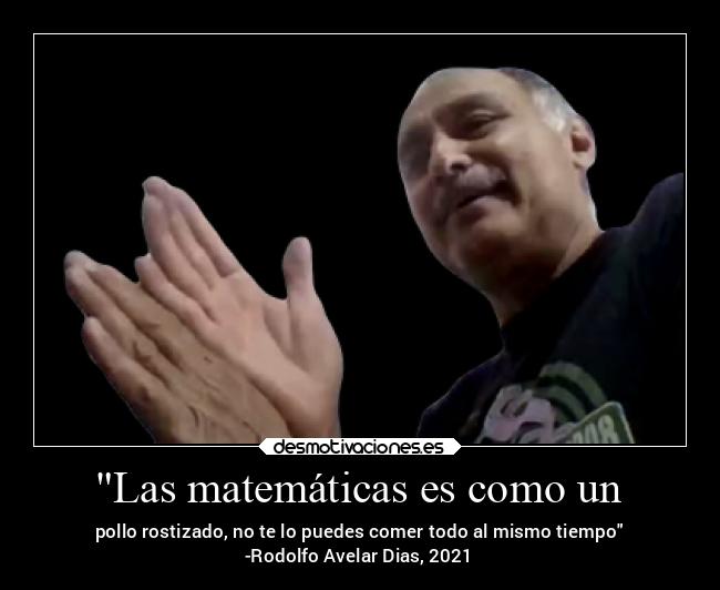 Las matemáticas es como un - pollo rostizado, no te lo puedes comer todo al mismo tiempo
-Rodolfo Avelar Dias, 2021