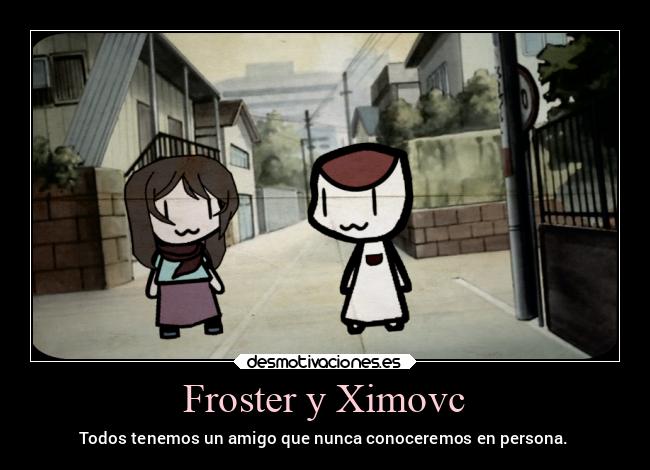 Froster y Ximovc - Todos tenemos un amigo que nunca conoceremos en persona.