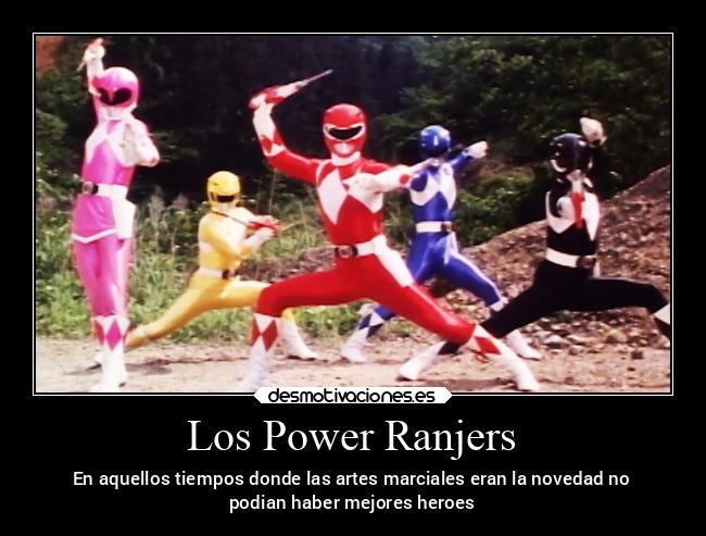 Los Power Ranjers - En aquellos tiempos donde las artes marciales eran la novedad no
podian haber mejores heroes