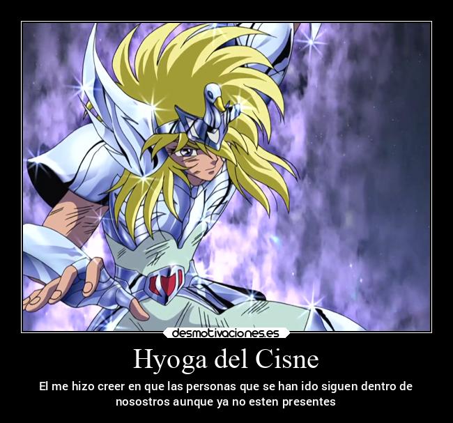 Hyoga del Cisne - El me hizo creer en que las personas que se han ido siguen dentro de
nosostros aunque ya no esten presentes