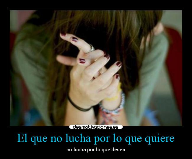 El que no lucha por lo que quiere - 