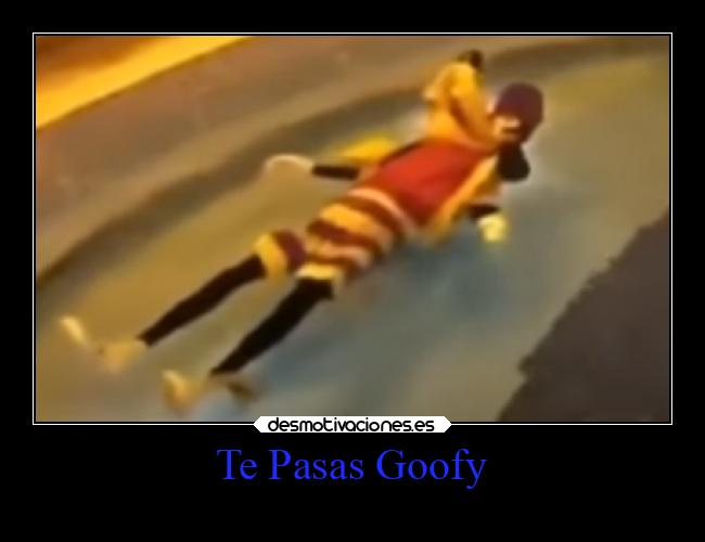 Te Pasas Goofy -