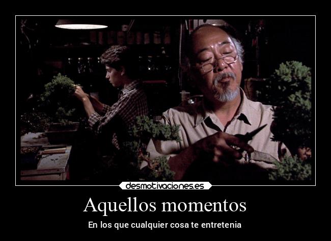 Aquellos momentos - En los que cualquier cosa te entretenia