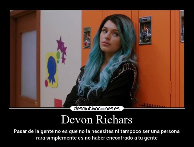 Devon Richars - Pasar de la gente no es que no la necesites ni tampoco ser una persona
rara simplemente es no haber encontrado a tu gente