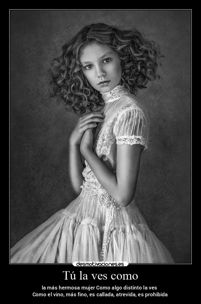 Tú la ves como - la más hermosa mujer Como algo distinto la ves 
Como el vino, más fino, es callada, atrevida, es prohibida
