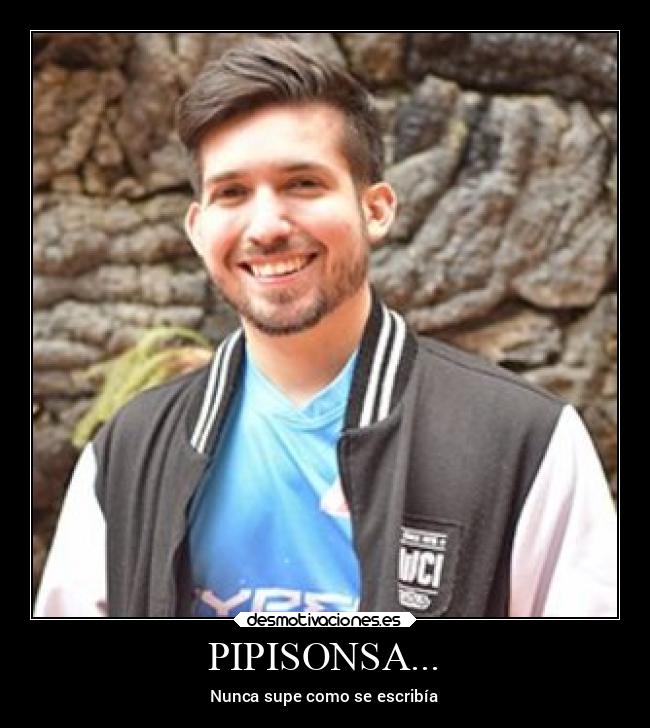 PIPISONSA... - Nunca supe como se escribía