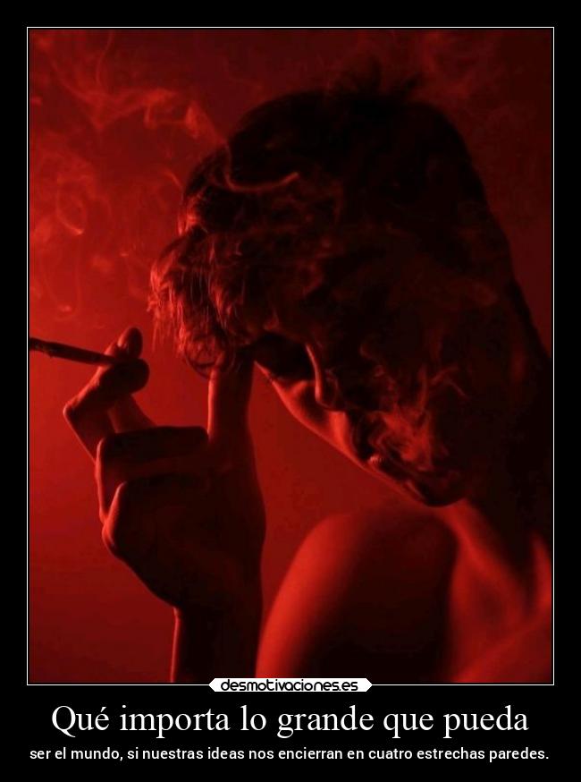 Qué importa lo grande que pueda - ser el mundo, si nuestras ideas nos encierran en cuatro estrechas paredes.