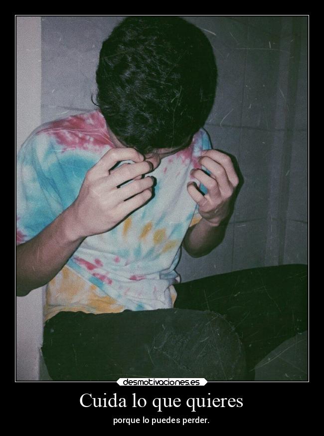 Cuida lo que quieres -