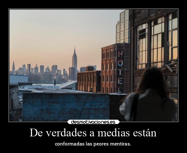 De verdades a medias están - conformadas las peores mentiras.