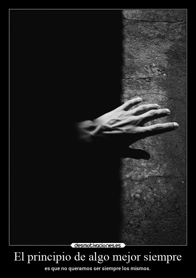El principio de algo mejor siempre - es que no queramos ser siempre los mismos.