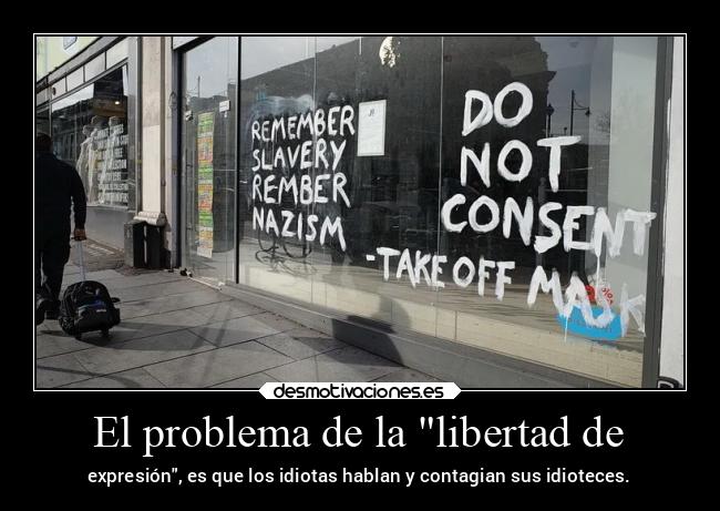 El problema de la libertad de - expresión, es que los idiotas hablan y contagian sus idioteces.