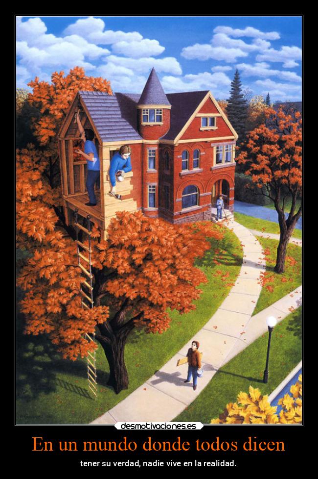 En un mundo donde todos dicen - tener su verdad, nadie vive en la realidad.