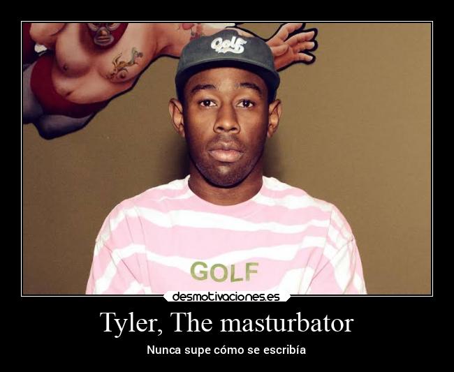 Tyler, The masturbator - Nunca supe cómo se escribía