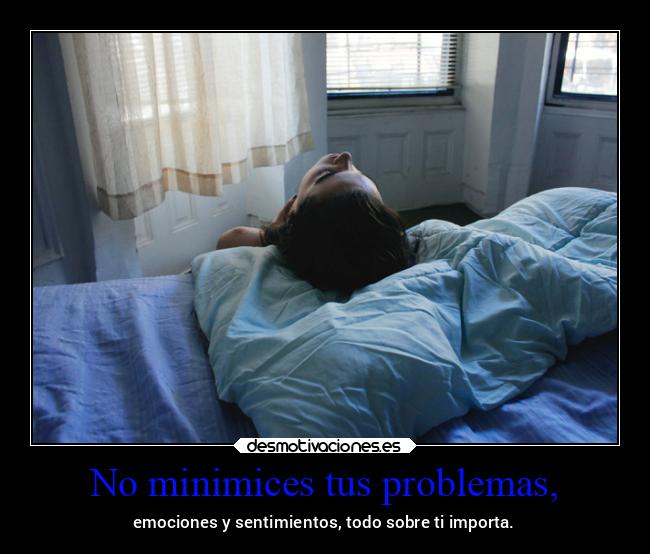 No minimices tus problemas, - 
