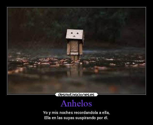 Anhelos - Yo y mis noches recordandola a ella,
Ella en las suyas suspirando por él.