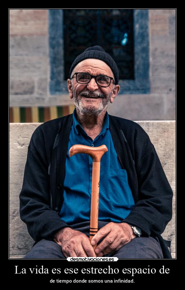 La vida es ese estrecho espacio de - de tiempo donde somos una infinidad.
