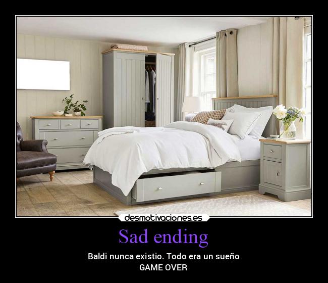 Sad ending - Baldi nunca existio. Todo era un sueño
GAME OVER