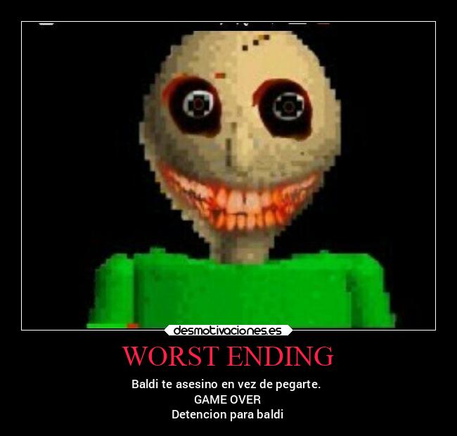 WORST ENDING - Baldi te asesino en vez de pegarte.
GAME OVER
Detencion para baldi
