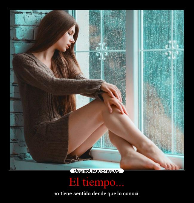 El tiempo... - no tiene sentido desde que lo conocí.