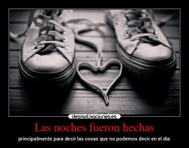 Las noches fueron hechas - principalmente para decir las cosas que no podemos decir en el día