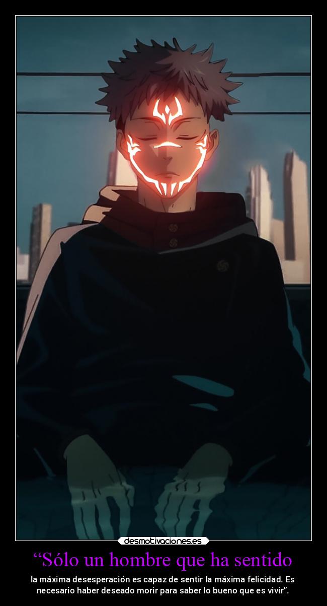 “Sólo un hombre que ha sentido - la máxima desesperación es capaz de sentir la máxima felicidad. Es
necesario haber deseado morir para saber lo bueno que es vivir”.