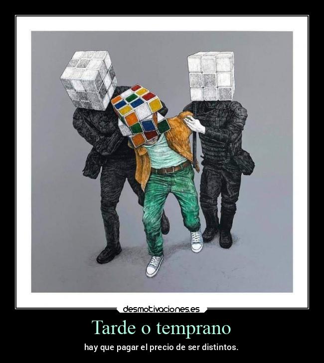 Tarde o temprano - hay que pagar el precio de ser distintos.