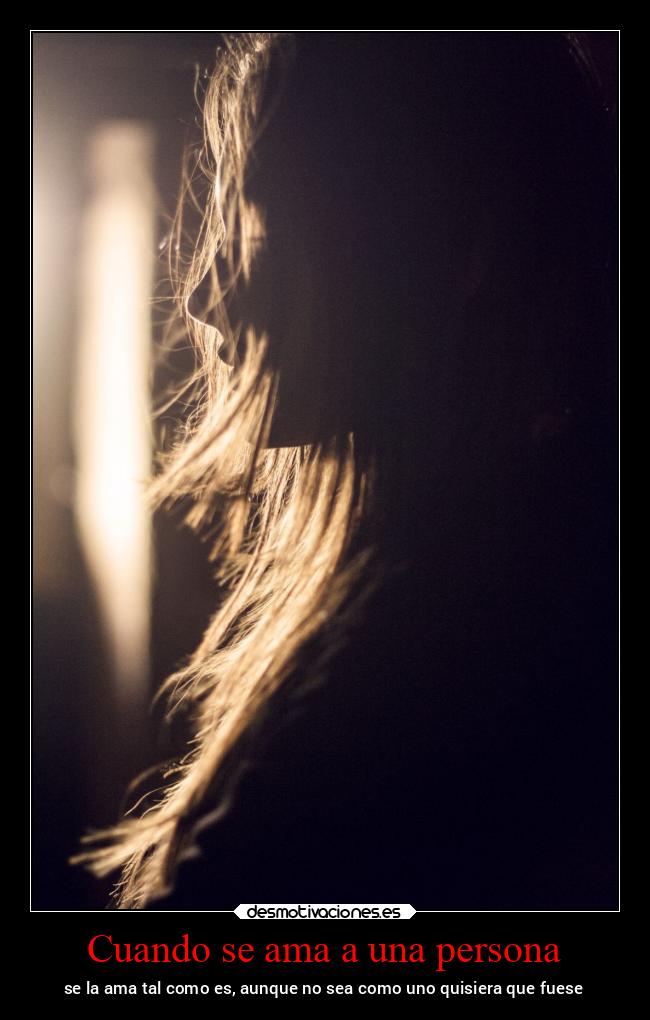 Cuando se ama a una persona - se la ama tal como es, aunque no sea como uno quisiera que fuese