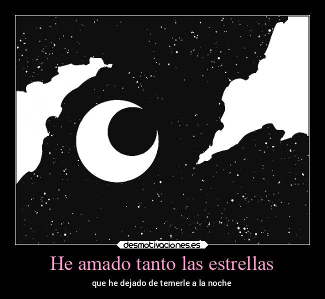 He amado tanto las estrellas - que he dejado de temerle a la noche