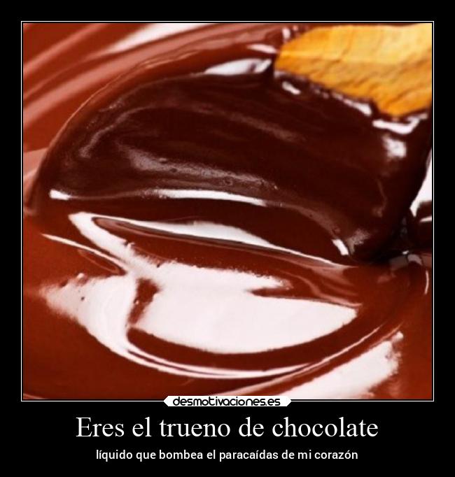 Eres el trueno de chocolate - líquido que bombea el paracaídas de mi corazón