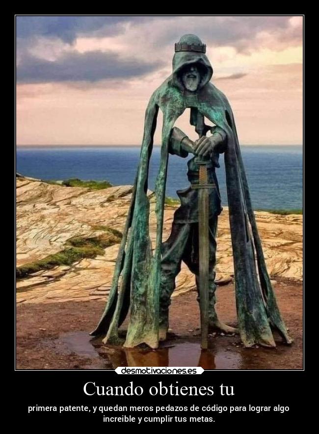 Cuando obtienes tu - primera patente, y quedan meros pedazos de código para lograr algo
increible y cumplir tus metas.