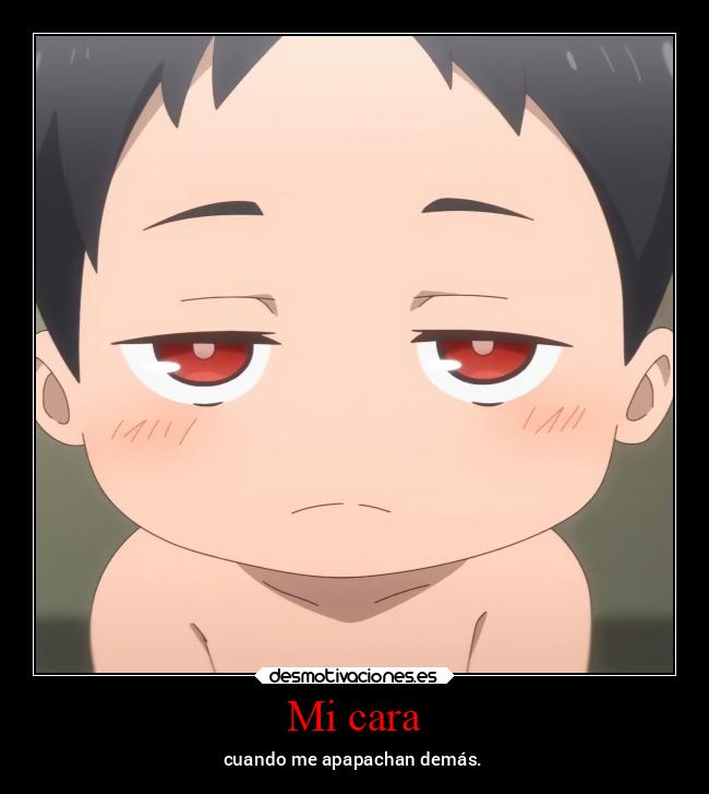 Mi cara - cuando me apapachan demás.