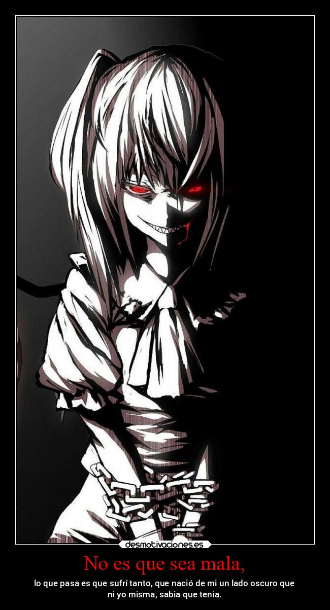 No es que sea mala, - lo que pasa es que sufrí tanto, que nació de mi un lado oscuro que
ni yo misma, sabia que tenia.