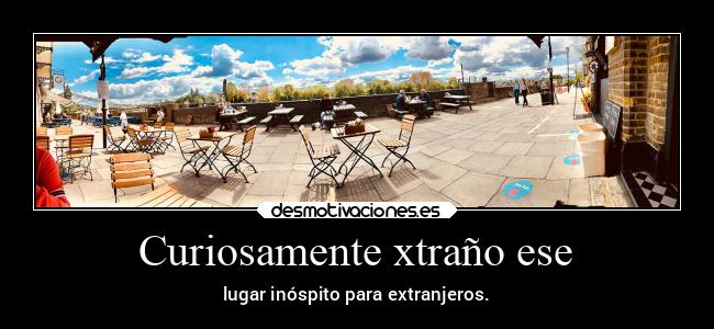 Curiosamente xtraño ese - lugar inóspito para extranjeros.
