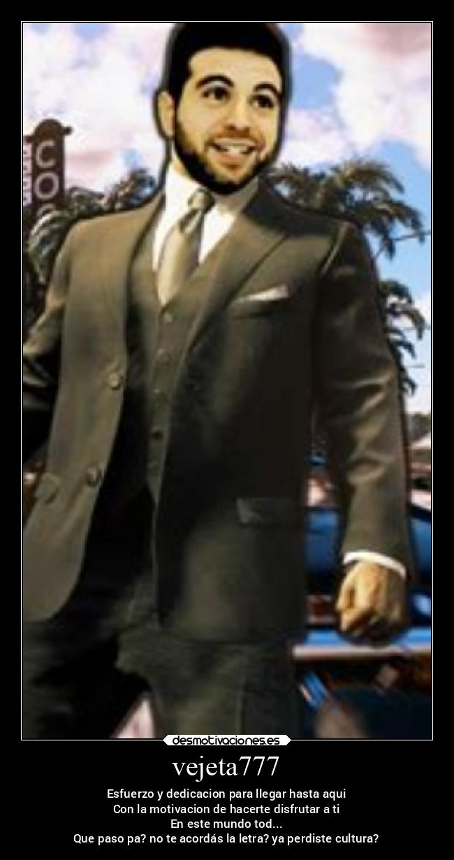vejeta777 - Esfuerzo y dedicacion para llegar hasta aqui
Con la motivacion de hacerte disfrutar a ti
En este mundo tod...
Que paso pa? no te acordás la letra? ya perdiste cultura?