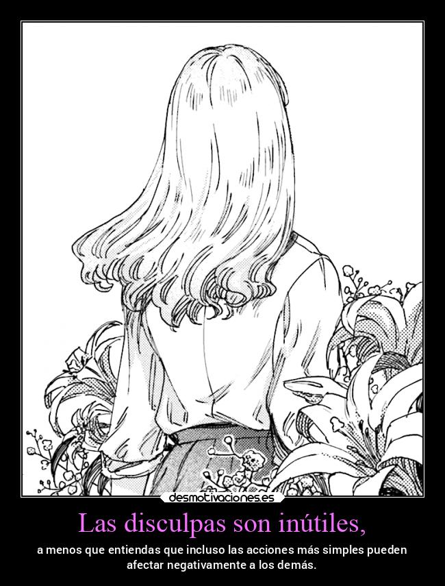 Las disculpas son inútiles, - a menos que entiendas que incluso las acciones más simples pueden
afectar negativamente a los demás.
