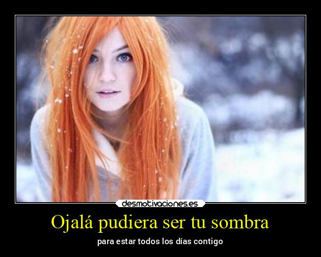 Ojalá pudiera ser tu sombra -