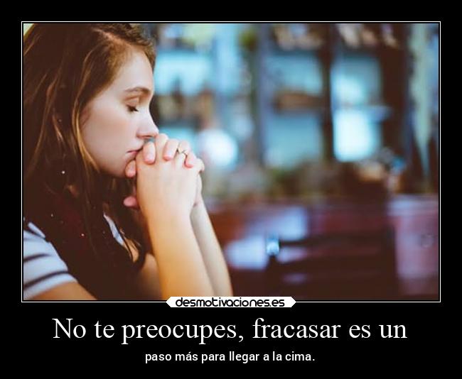 No te preocupes, fracasar es un - paso más para llegar a la cima.