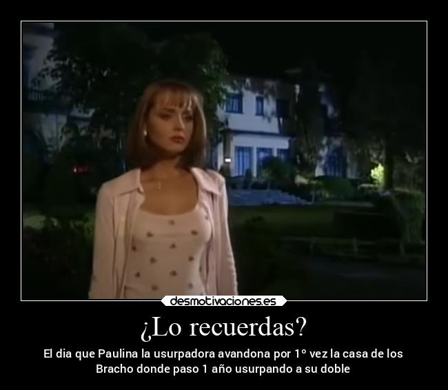 ¿Lo recuerdas? - El dia que Paulina la usurpadora avandona por 1º vez la casa de los
Bracho donde paso 1 año usurpando a su doble