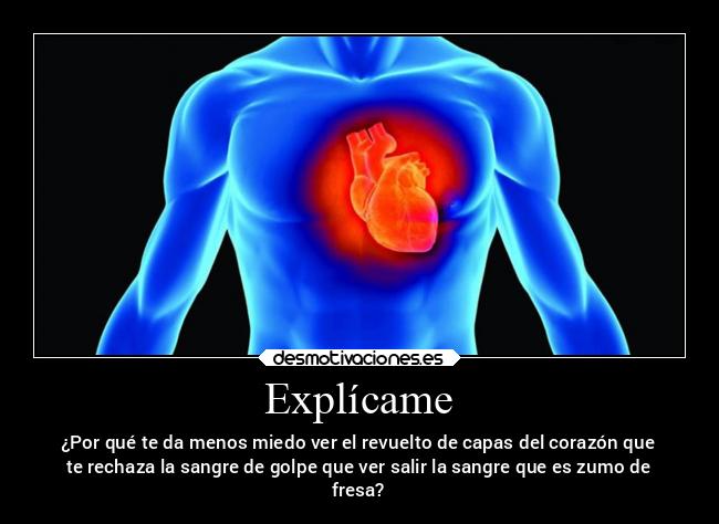 Explícame - ¿Por qué te da menos miedo ver el revuelto de capas del corazón que
te rechaza la sangre de golpe que ver salir la sangre que es zumo de
fresa?