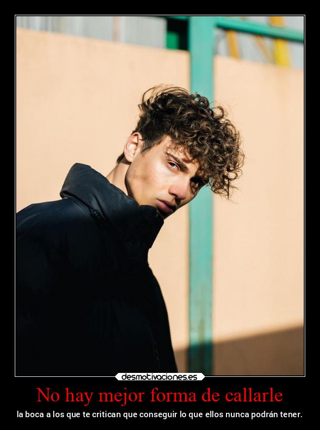 No hay mejor forma de callarle - la boca a los que te critican que conseguir lo que ellos nunca podrán tener.